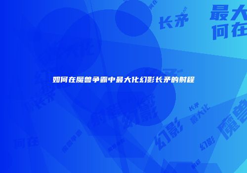 如何在魔兽争霸中最大化幻影长矛的射程