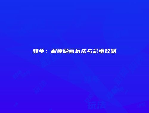 蛙年：解锁隐藏玩法与彩蛋攻略