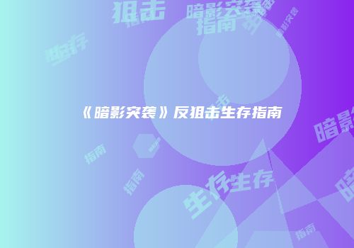 《暗影突袭》反狙击生存指南