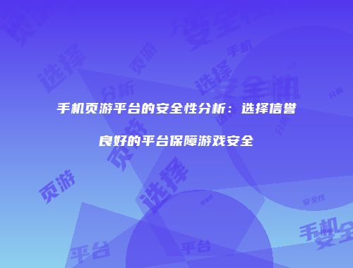 手机页游平台的安全性分析：选择信誉良好的平台保障游戏安全