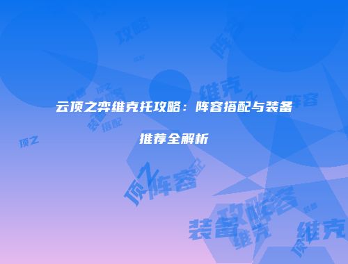 云顶之弈维克托攻略：阵容搭配与装备推荐全解析