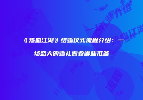 《热血江湖》结婚仪式流程介绍：一场盛大的婚礼需要哪些准备