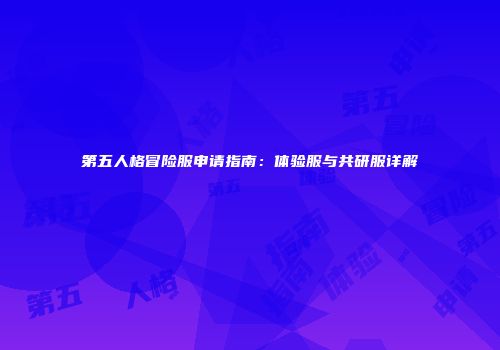 第五人格冒险服申请指南：体验服与共研服详解