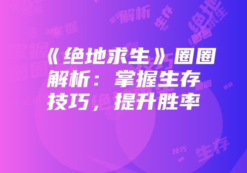 《绝地求生》圈圈解析：掌握生存技巧，提升胜率