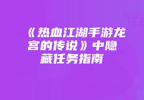 《热血江湖手游龙宫的传说》中隐藏任务指南