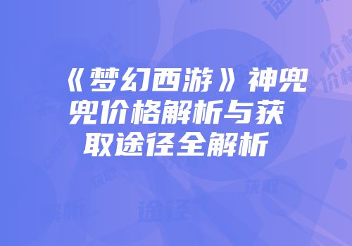 《梦幻西游》神兜兜价格解析与获取途径全解析