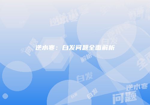 逆水寒：白发问题全面解析