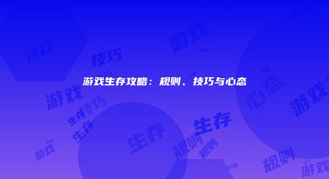 游戏生存攻略：规则、技巧与心态