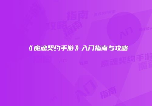 《魔魂契约手游》入门指南与攻略