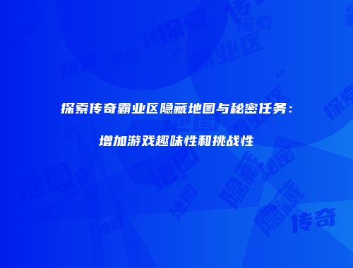 探索传奇霸业区隐藏地图与秘密任务：增加游戏趣味性和挑战性