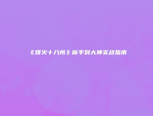 《烽火十八州》新手到大神实战指南