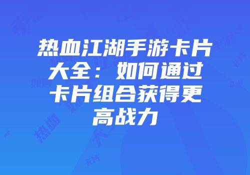 热血江湖手游卡片大全：如何通过卡片组合获得更高战力