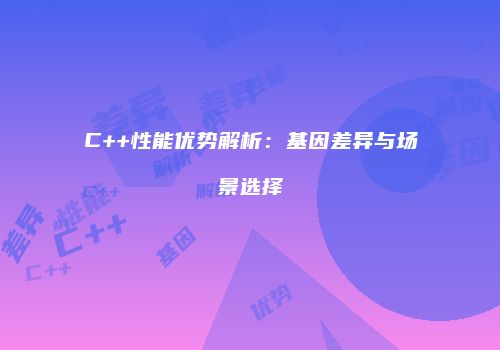 C++性能优势解析：基因差异与场景选择