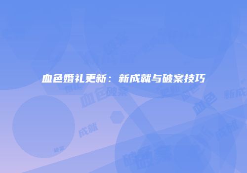 血色婚礼更新：新成就与破案技巧