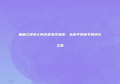 热血江湖剑士的武器选择指南：从新手到高手的成长之路