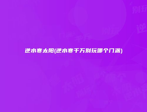 逆水寒太阳(逆水寒千万别玩哪个门派)