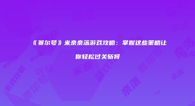 《赛尔号》米奈奈落游戏攻略：掌握这些策略让你轻松过关斩将