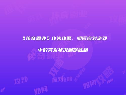 《传奇霸业》攻沙攻略：如何应对游戏中的突发状况确保胜利