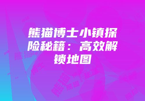 熊猫博士小镇探险秘籍：高效解锁地图
