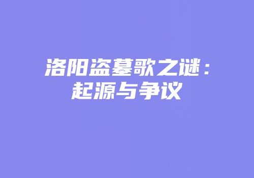 洛阳盗墓歌之谜：起源与争议
