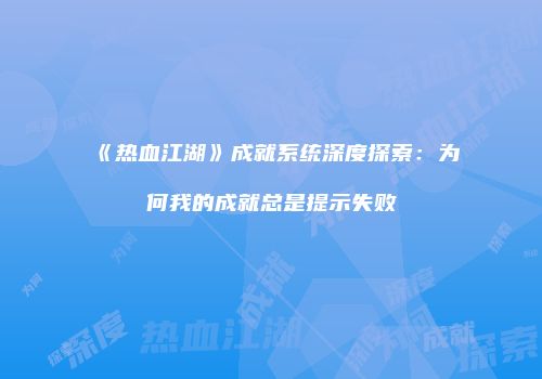 《热血江湖》成就系统深度探索：为何我的成就总是提示失败