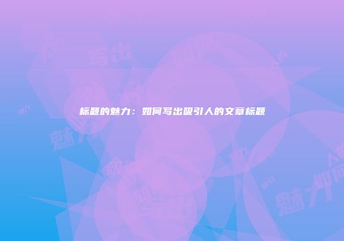 标题的魅力：如何写出吸引人的文章标题