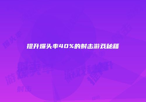 提升爆头率40%的射击游戏秘籍
