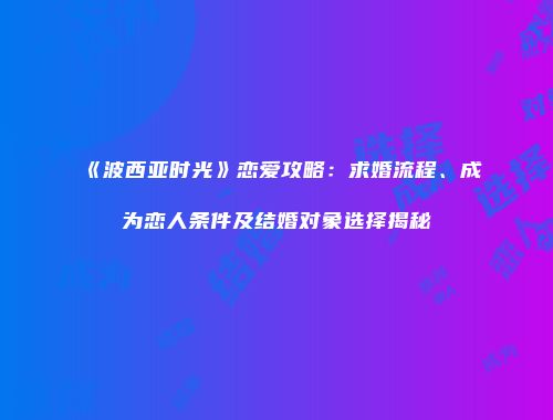 《波西亚时光》恋爱攻略：求婚流程、成为恋人条件及结婚对象选择揭秘