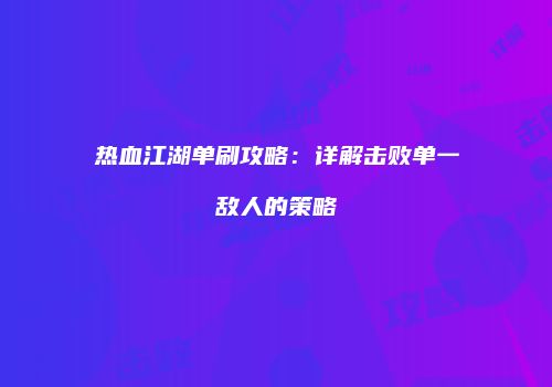 热血江湖单刷攻略：详解击败单一敌人的策略