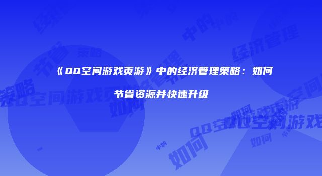 《QQ空间游戏页游》中的经济管理策略：如何节省资源并快速升级