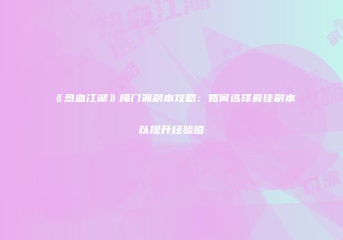 《热血江湖》梅门派副本攻略：如何选择最佳副本以提升经验值