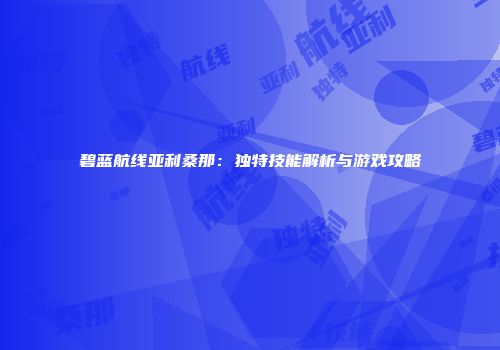 碧蓝航线亚利桑那：独特技能解析与游戏攻略