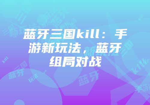 蓝牙三国kill：手游新玩法，蓝牙组局对战