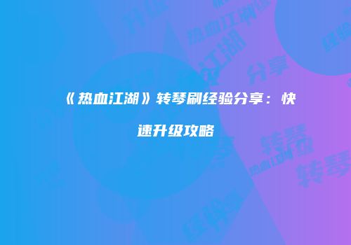 《热血江湖》转琴刷经验分享：快速升级攻略