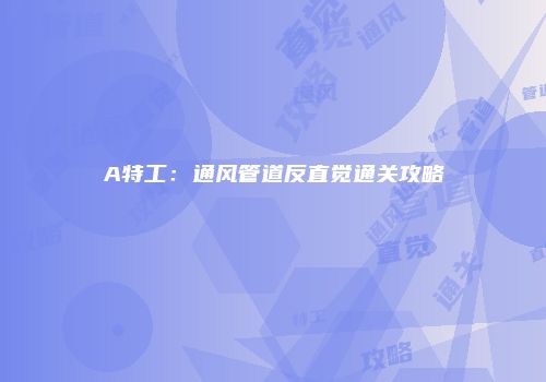 A特工：通风管道反直觉通关攻略
