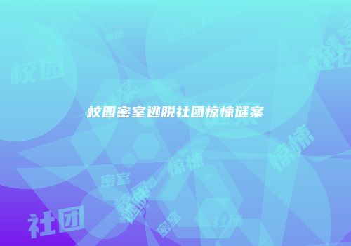 校园密室逃脱社团惊悚谜案