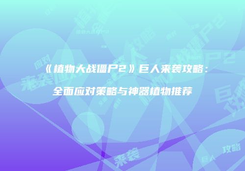 《植物大战僵尸2》巨人来袭攻略：全面应对策略与神器植物推荐