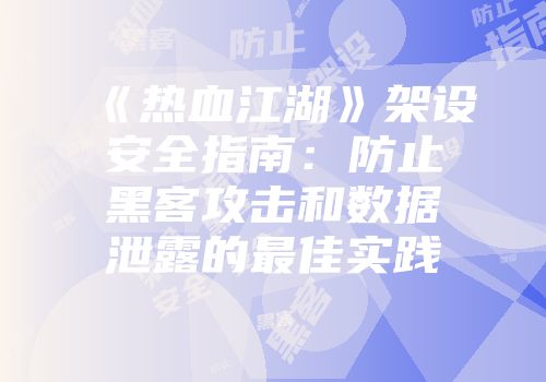 《热血江湖》架设安全指南：防止黑客攻击和数据泄露的最佳实践