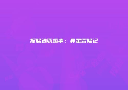 捏脸选职趣事：异星冒险记
