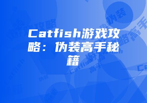 Catfish游戏攻略：伪装高手秘籍