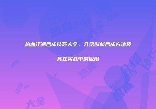 热血江湖合成技巧大全：介绍创新合成方法及其在实战中的应用