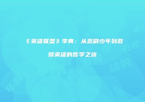 《英雄联盟》李青：从悲剧少年到救赎英雄的哲学之旅