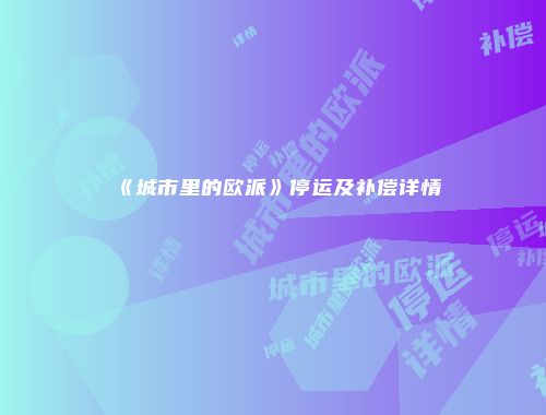 《城市里的欧派》停运及补偿详情