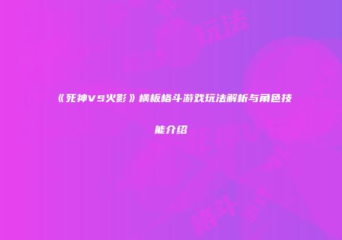 《死神VS火影》横板格斗游戏玩法解析与角色技能介绍