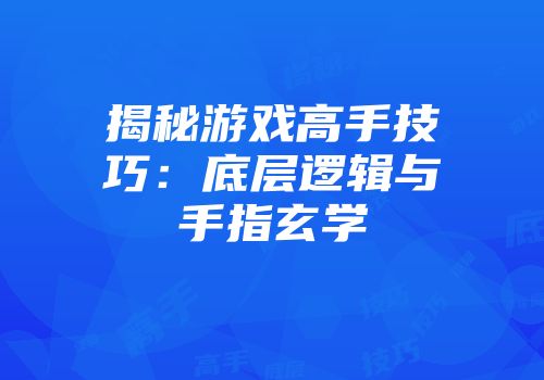 揭秘游戏高手技巧：底层逻辑与手指玄学