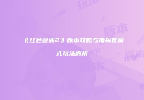 《红色警戒2》版本攻略与指挥官模式玩法解析