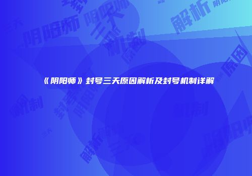 《阴阳师》封号三天原因解析及封号机制详解