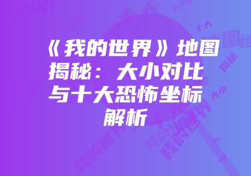 《我的世界》地图揭秘：大小对比与十大恐怖坐标解析