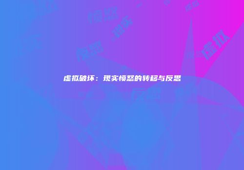虚拟破坏：现实愤怒的转移与反思