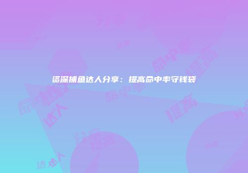 资深捕鱼达人分享：提高命中率守钱袋